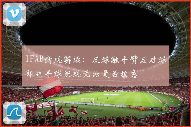 IFAB新规解读：皮球触手臂后进球即判手球犯规无论是否故意