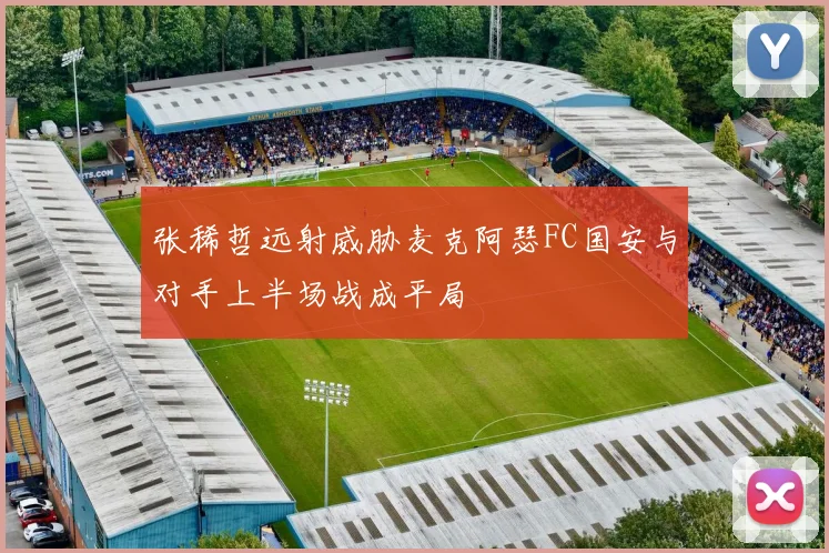 张稀哲远射威胁麦克阿瑟FC国安与对手上半场战成平局