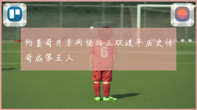 约基奇开季两场均三双追平历史传奇成第五人