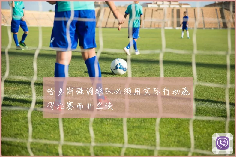 哈克斯强调球队必须用实际行动赢得比赛而非空谈