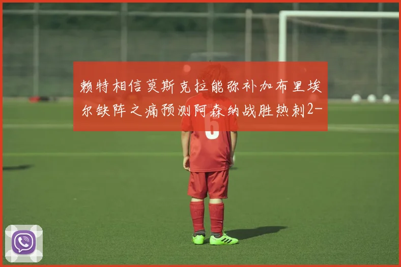 赖特相信莫斯克拉能弥补加布里埃尔缺阵之痛预测阿森纳战胜热刺2-0