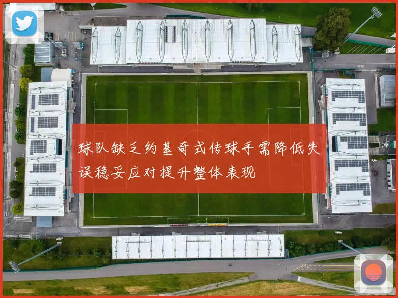 球队缺乏约基奇式传球手需降低失误稳妥应对提升整体表现