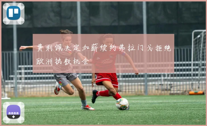 费利佩决定加薪续约弗拉门戈拒绝欧洲执教机会