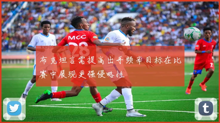 布克坦言需提高出手频率目标在比赛中展现更强侵略性