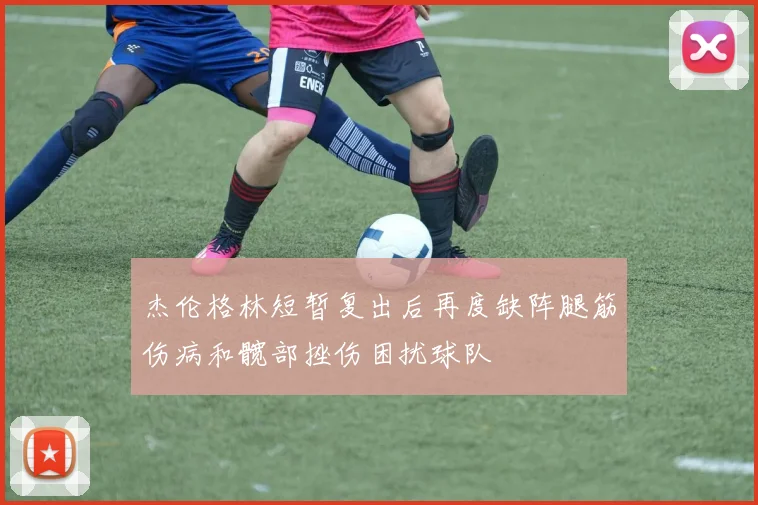 杰伦格林短暂复出后再度缺阵腿筋伤病和髋部挫伤困扰球队