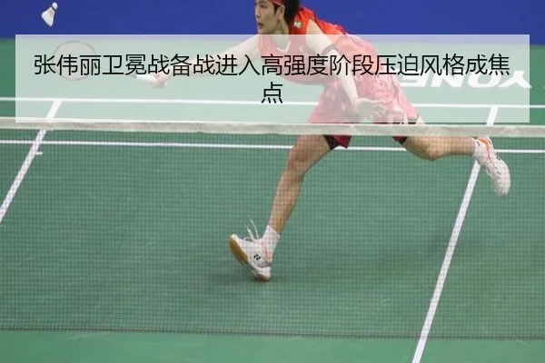 张伟丽卫冕战备战进入高强度阶段压迫风格成焦点（kaiyun）
